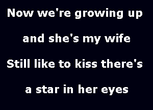 Now we're growing up
and she's my wife
Still like to kiss there's

a star in her eyes