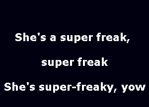 She's a super freak,

super freak

She's super-freaky, yow