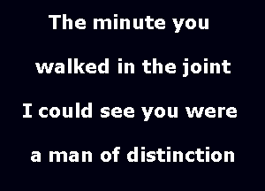 The minute you
walked in the joint
I could see you were

a man of distinction