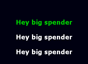 Hey big spender

Hey big spender