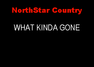 NorthStar Country

WHAT KINDA GONE