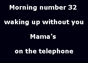Morning number 32

waking up without you

Mama's

on the telephone