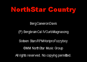 NorthStar Country

BethametonDavis
(P) Bergbr amCal lVCumMagnasong
Sudeen StastPMHmproFozzyboy

MM Northsmr MUSIC Group

All rights reserved No copying permitted