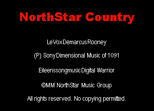 NorthStar Country

LeVox Demarcus Rooney

(P) SonmeensxonaI Mum 061091

Eteenssorgrwsnc Dagmal mm
(95AM Northsmr Music Group

NI rights reserved, No copying permitted