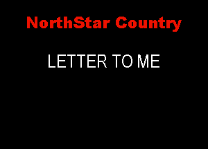 NorthStar Country

LETTER TO ME