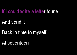 Ifl could write a letter to me

And send it

Back in time to myself

At seventeen