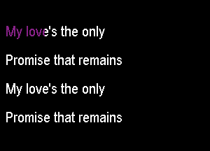 My Iove's the only

Promise that remains

My love's the only

Promise that remains