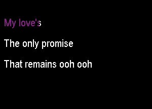 My Iove's

The only promise

That remains ooh ooh