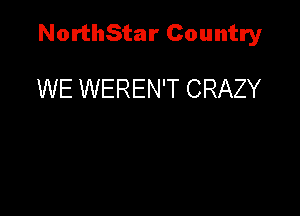 NorthStar Country

WE WEREN'T CRAZY