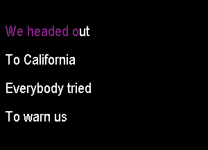 We headed out

To California

Everybody tried

To warn us