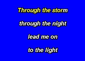 Through the storm

through the night

lead me on

to the light