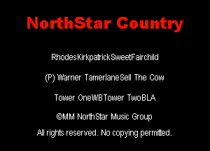 NorthStar Country

RhodesknkpahIckSweetFairchild
(P) Wamer TamerlaneSell The Cow

Tower OneWBTower TwoBLA

MM Northsmr Musm Group
All rights reserved No copying permitted