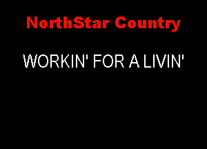 NorthStar Country

WORKIN' FOR A LIVIN'