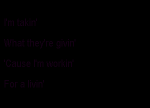 I'm takin'

What theyre givin'

'Cause I'm workin'

For a livin'