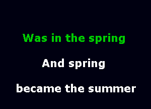 And spring

became the summer
