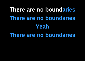 There are no boundaries
There are no boundaries
Yeah

There are no boundaries