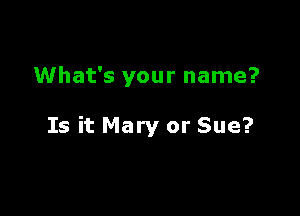 What's your name?

Is it Mary or Sue?