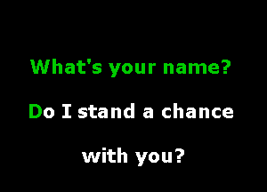 What's your name?

Do I stand a chance

with you?