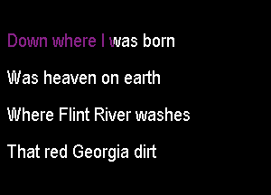 Down where I was born
Was heaven on earth

Where Flint River washes

That red Georgia dirt