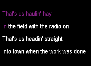 Thafs us haulin' hay
In the field with the radio on

That's us headin' straight

Into town when the work was done