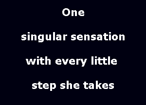 One

singular sensation

with every little

step she takes