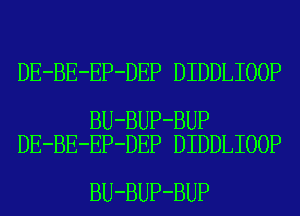 DE-BE-EP-DEP DIDDLIOOP

BU-BUP-BUP
DE-BE-EP-DEP DIDDLIOOP

BU-BUP-BUP