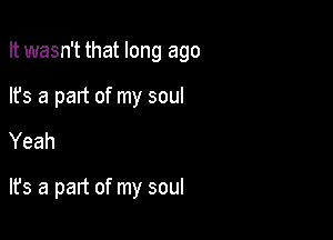 It wasn't that long ago

lfs a part of my soul
Yeah

lfs a part of my soul