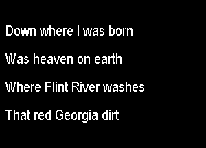 Down where I was born
Was heaven on earth

Where Flint River washes

That red Georgia dirt