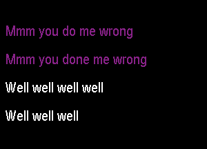 Mmm you do me wrong

Mmm you done me wrong
Well well well well

Well well well