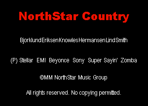 NorthStar Country

Bjorklund Eriksen Knowles Hermansen Und Smith

(P) Stellar EMI Beyonce Sony Super Sayin' Zomba

(QMM Norm Star Music Group

All rights reserved. No copying permitted.