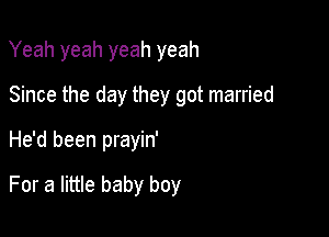 Yeah yeah yeah yeah

Since the day they got married

He'd been prayin'

For a little baby boy
