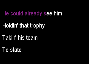 He could already see him

Holdin' that trophy

Takin' his team

To state