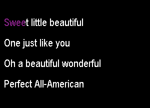 Sweet little beautiful

One just like you

Oh a beautiful wonderful

Perfect All-American