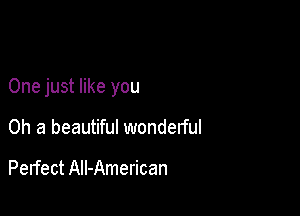 One just like you

Oh a beautiful wonderful

Perfect All-American