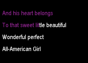 And his heart belongs

To that sweet little beautiful

Wondelful perfect

AIl-American Girl
