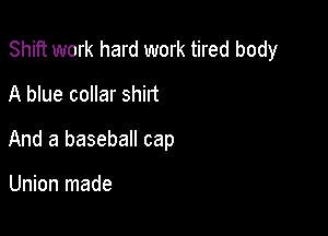 Shift work hard work tired body

A blue collar shirt
And a baseball cap

Union made