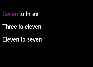 Seven to three

Three to eleven

Eleven to seven