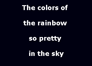 The colors of

the rainbow

so pretty
in the sky