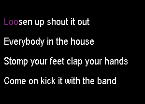 Loosen up shout it out

Everybody in the house

Stomp your feet clap your hands

Come on kick it with the band