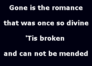Gone is the romance
that was once so divine
'Tis broken

and can not be mended