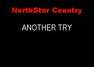 NorthStar Country

ANOTHER TRY