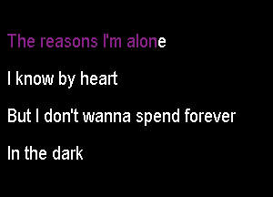 The reasons I'm alone

I know by heart

But I don't wanna spend forever

In the dark