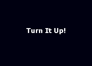 Turn It Up!