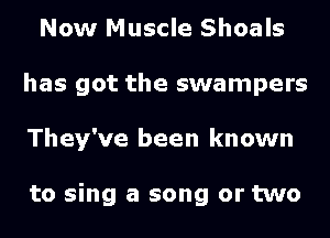 Now Muscle Shoals
has got the swampers
They've been known

to sing a song or two