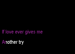 If love ever gives me

Another try