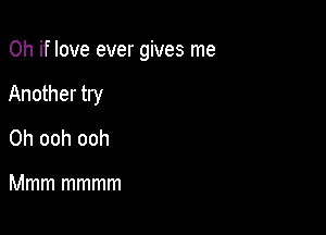 Oh if love ever gives me

Another try
0h ooh ooh

Mmm mmmm