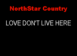 NorthStar Country

LOVE DON'T LIVE HERE