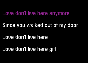 Love don't live here anymore
Since you walked out of my door

Love don't live here

Love don't live here girl
