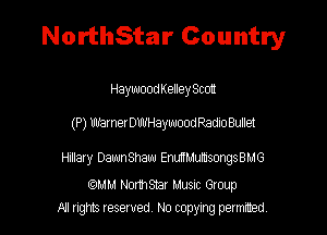 NorthStar Country

HaywoodKelley Scot!

(P) WarnerDWHaywood Radio Bullet

Hillary Dawn Shaw EanMumsongsBMG

mam Nomsmr MUSIC Gtoup
A1 rights resewed N0 copyng pemted