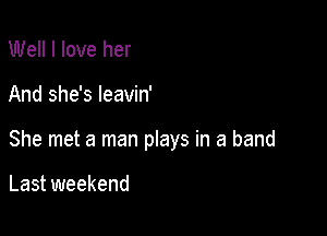 Well I love her

And she's leavin'

She met a man plays in a band

Last weekend